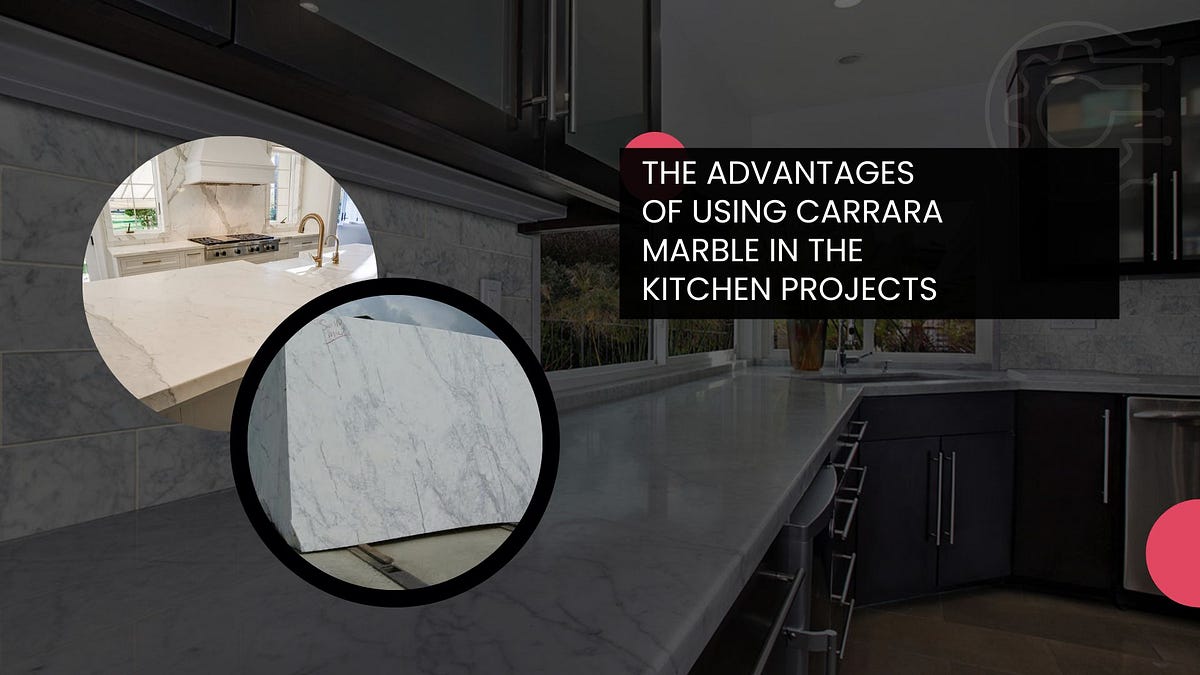 The Advantages of Using Carrara Marble in the Kitchen Projects by