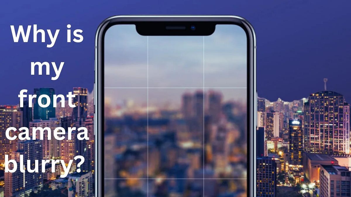 Why is my front camera blurry?. Have you ever eagerly snapped a selfie