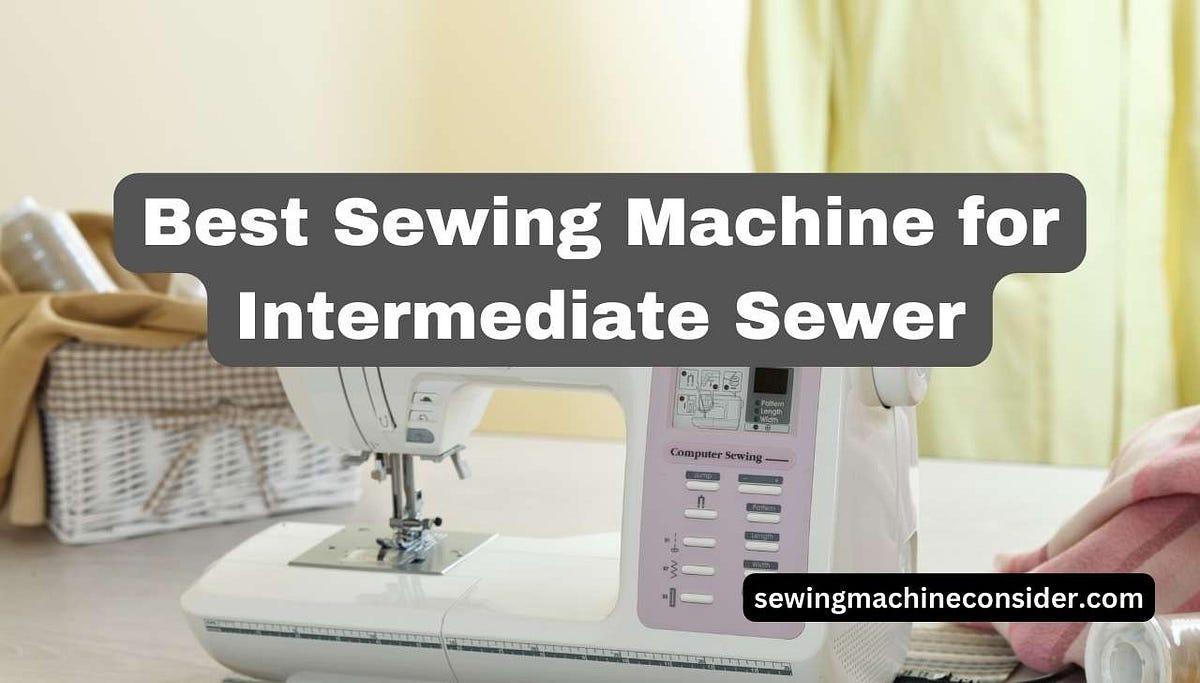 Best Sewing Machine for Intermediate Sewer Top Picks and Info in 2024