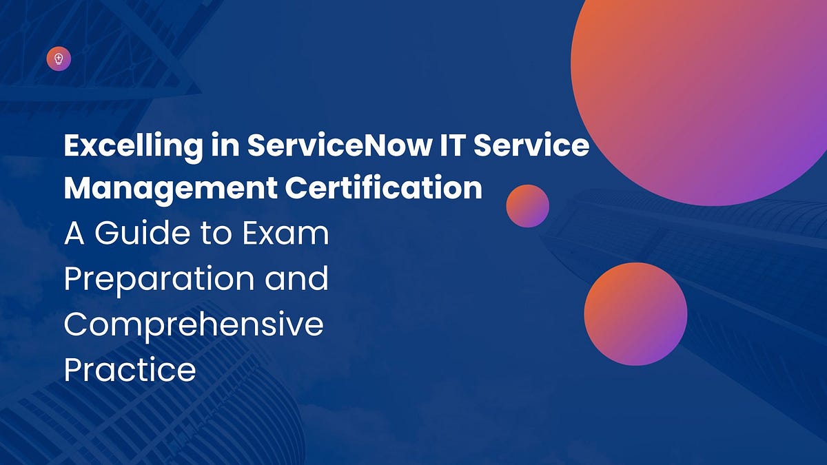 Excelling in ServiceNow IT Service Management Certification A Guide to