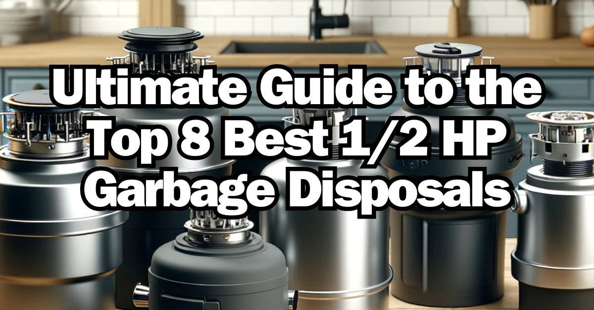 Ultimate Guide to the Top 8 Best 1/2 HP Garbage Disposals by Sam K