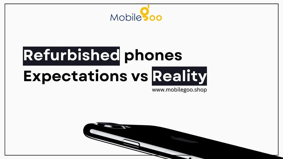 Refurbished Phones Expectations VS Reality by Mahak Garg Medium