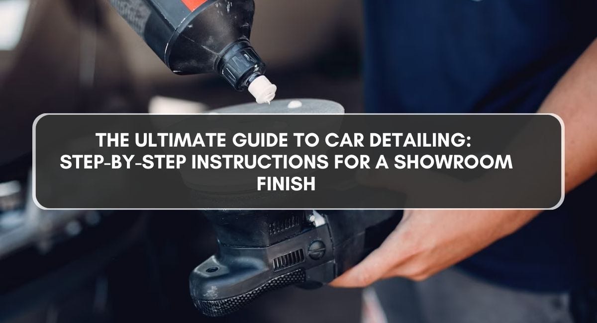 The Ultimate Guide to Car Detailing StepbyStep Instructions for a