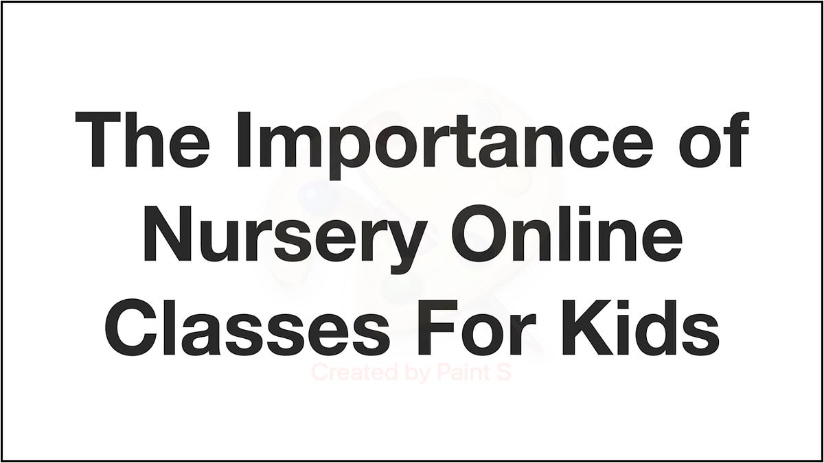 The Importance of Nursery Online Classes For Kids by Confused Parent