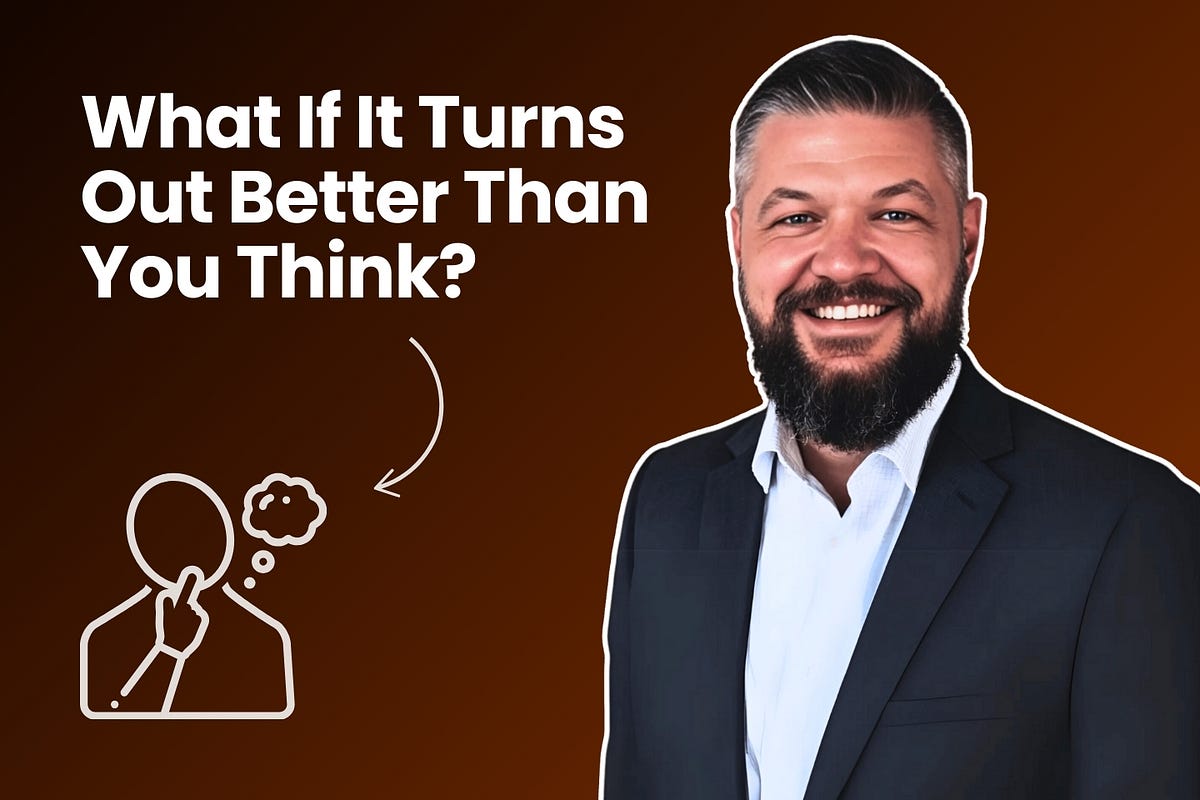 What If It Turns Out Better Than You Think? by Bill Krell Medium