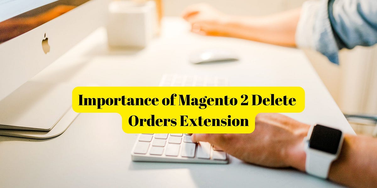 Importance of Magento 2 Delete Orders Extension by Mageefy Oct
