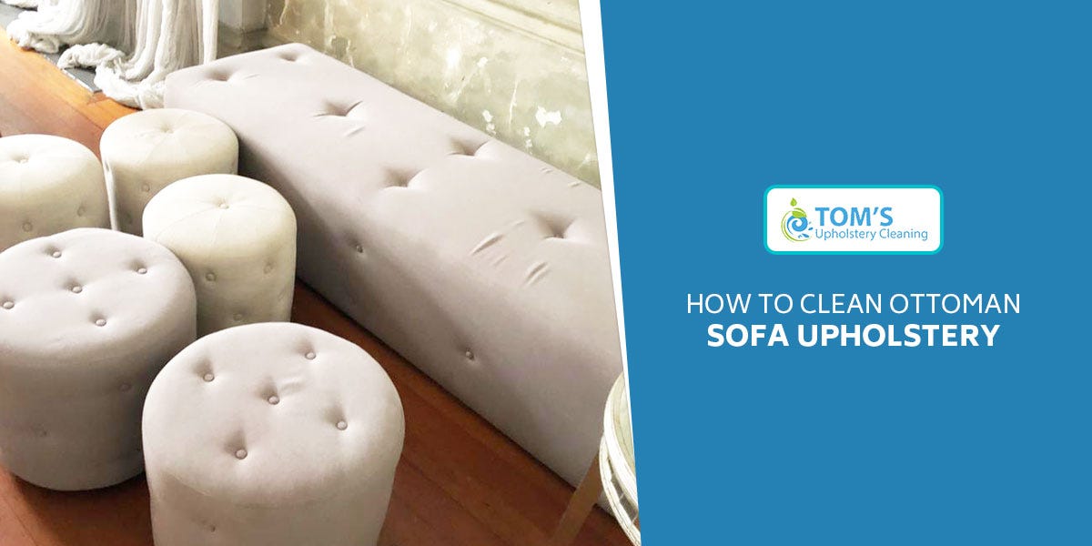 How To Clean Ottoman Sofa Upholstery by Toms Upholstery Cleaning