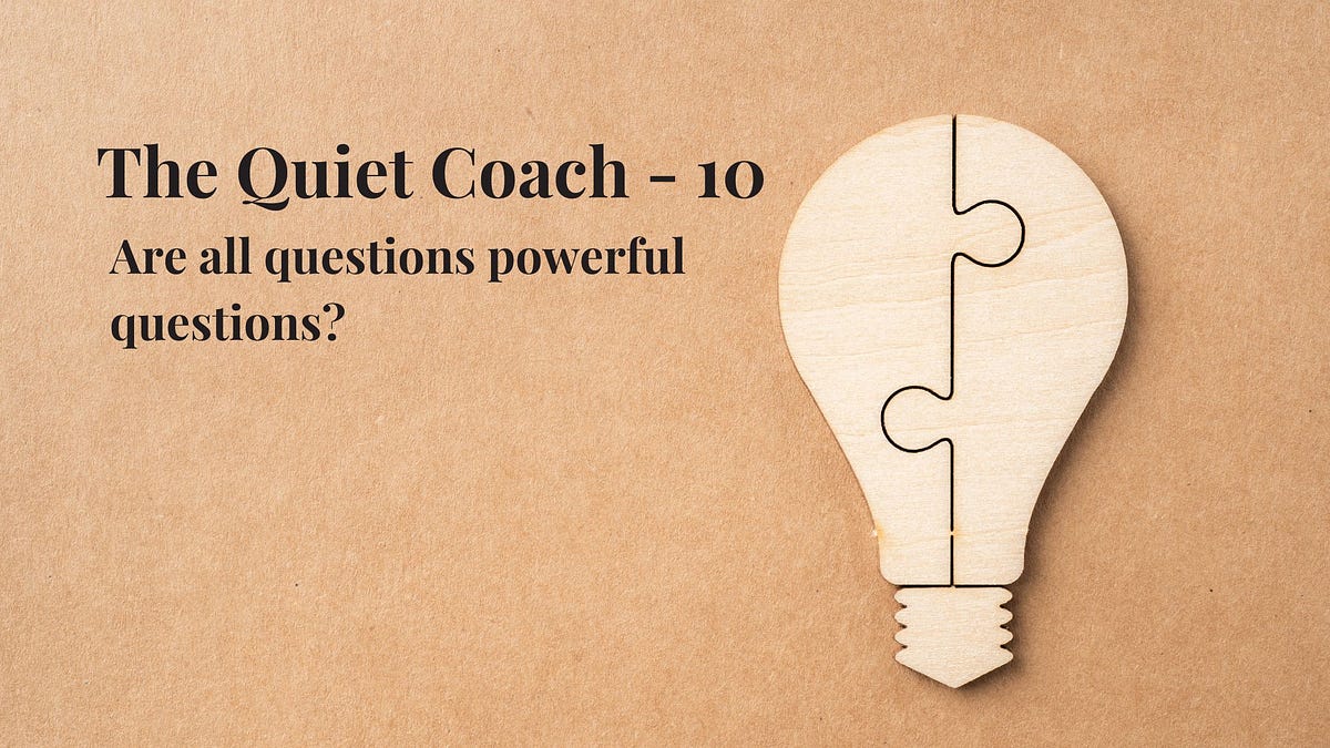 The Quiet Coach — 10. Are all questions powerful questions? by Navgati Medium