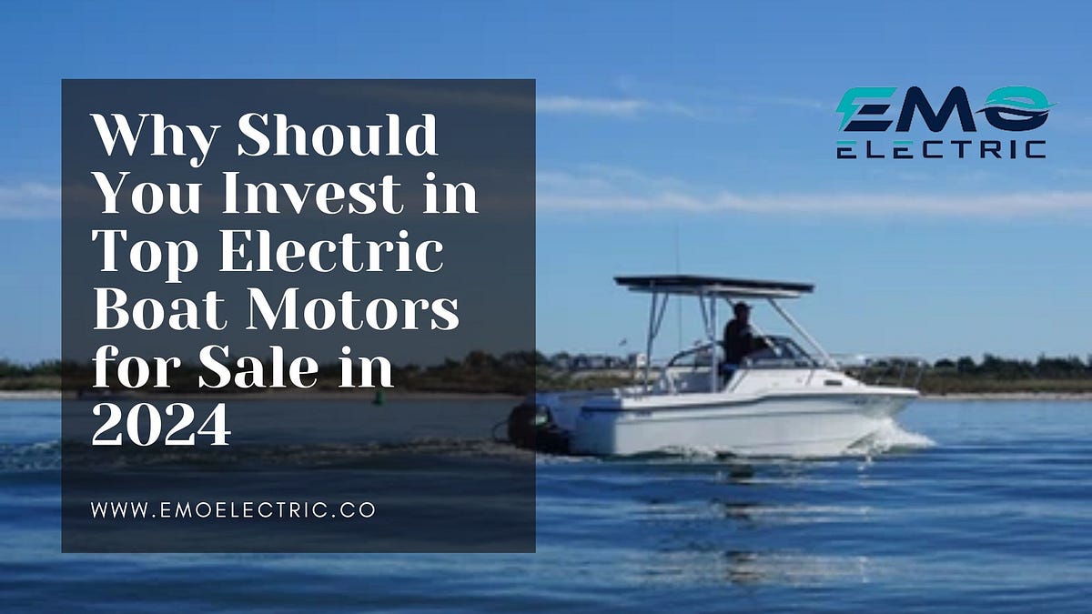 Why Should You Invest in Top Electric Boat Motors for Sale in 2024 by