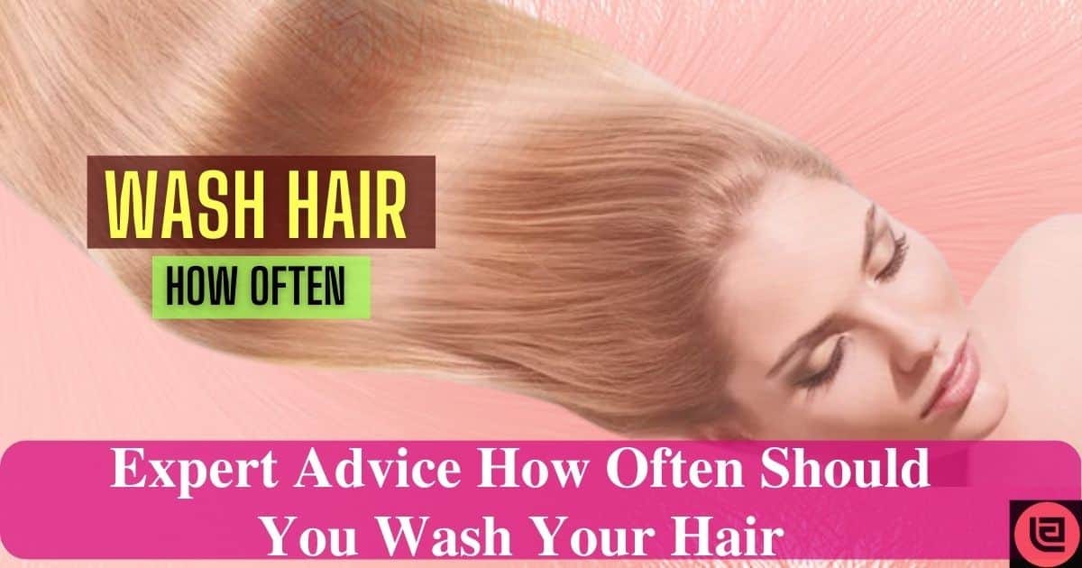 Expert Advice How Often Should You Wash Your Hair