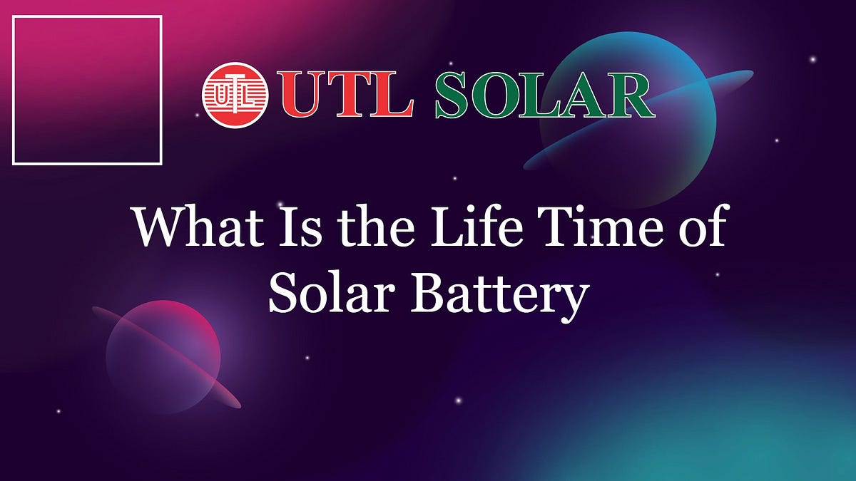 What is the Life Time of Solar Battery by UTL Solar Medium