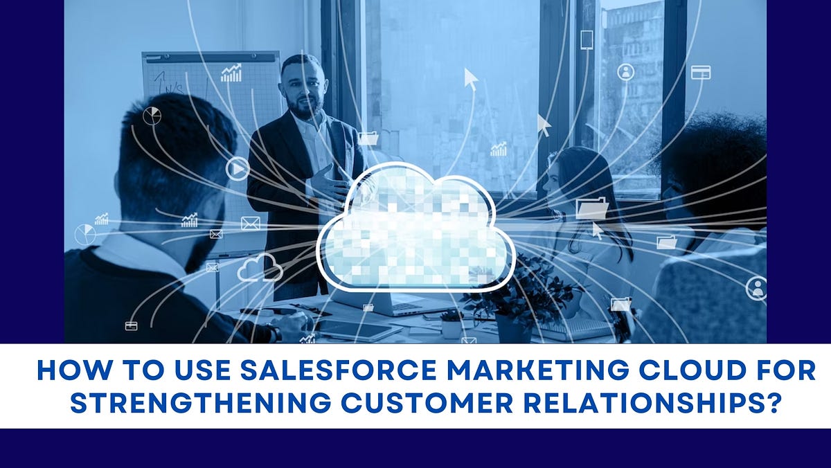 How to Use Salesforce Marketing Cloud for Strengthening Customer