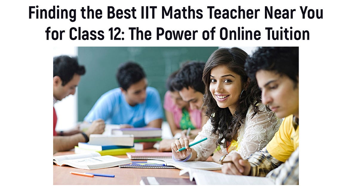 Finding the Best IIT Maths Teacher Near You for Class 12 The Power of