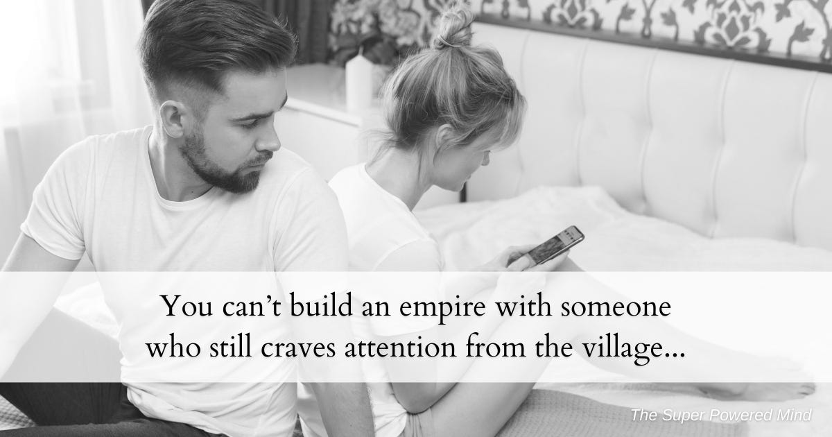 You can’t build an empire with someone who still craves attention from