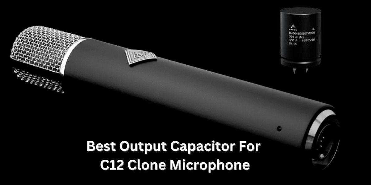 “Best Output Capacitor for C12 Clone Microphone: Enhancing Sound