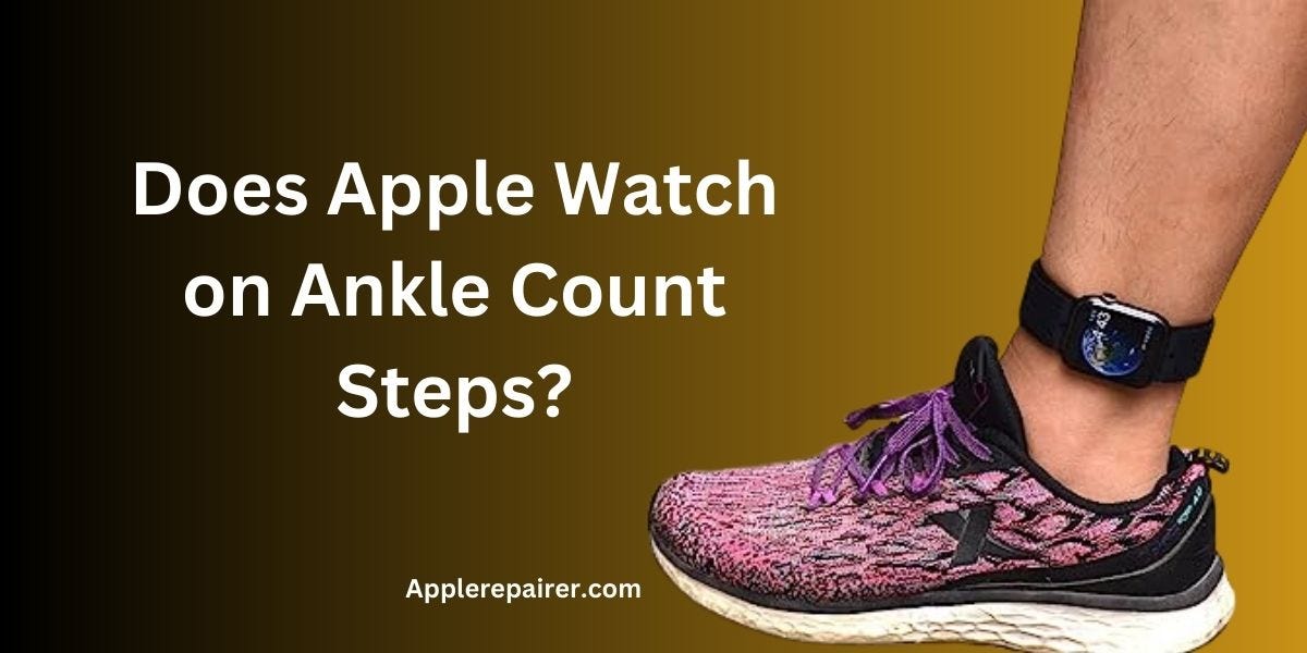 Does Apple Watch on Ankle Count Steps? Analysing a Few Possibilities