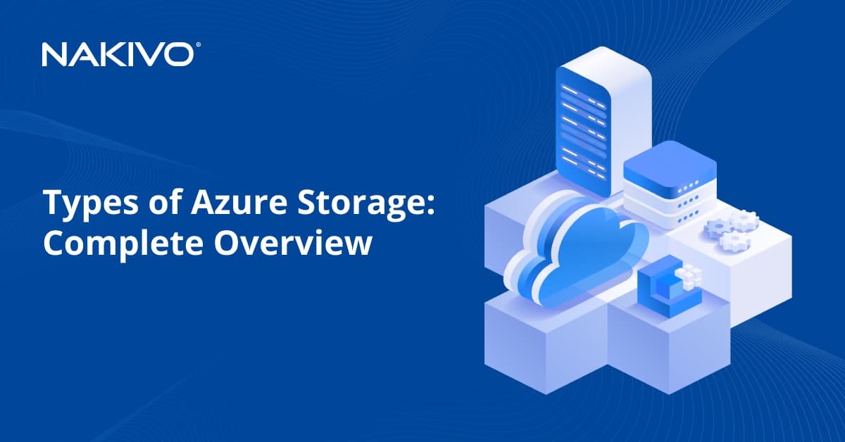 Types of Azure Storage Complete Overview NAKIVO Medium