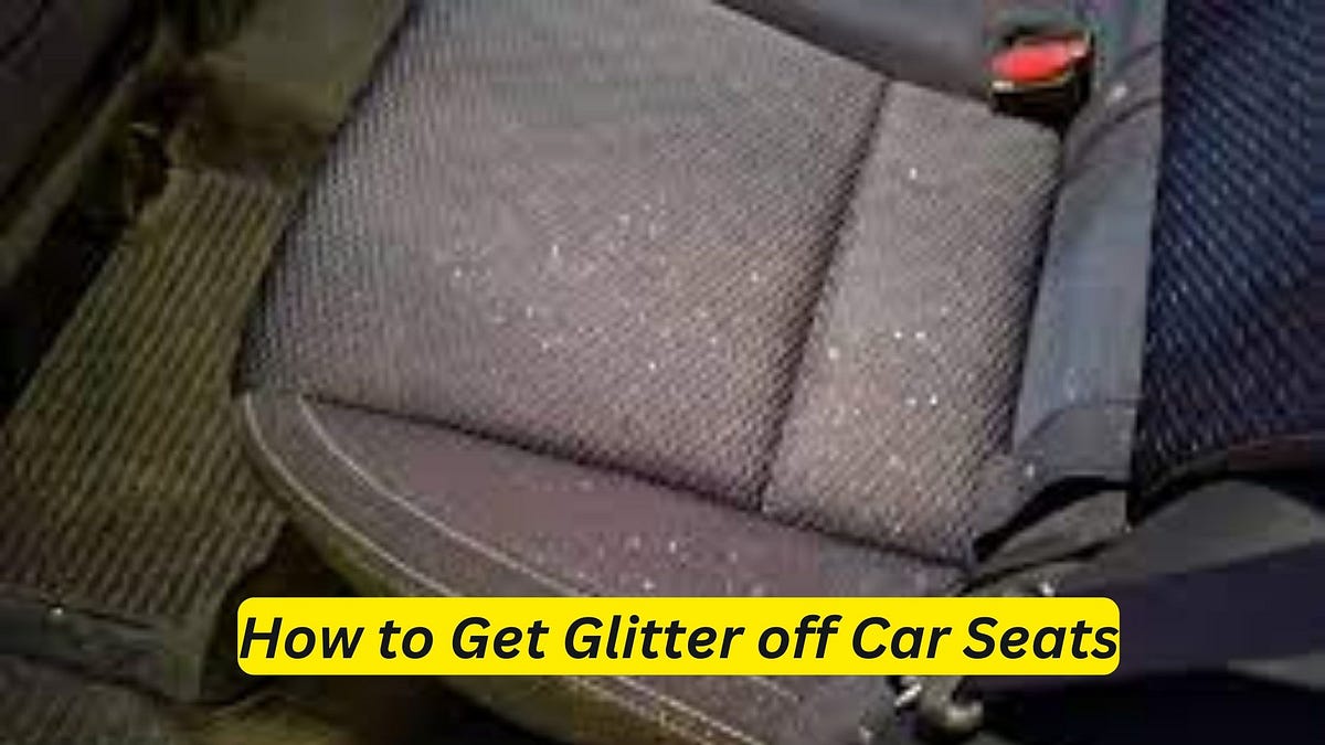 How to Get Glitter off Car Seats Quick & Easy Tips by Car