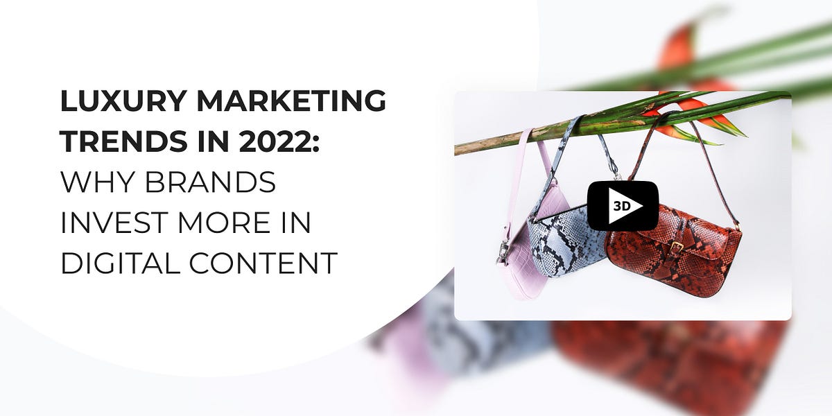 Luxury Marketing Trends in 2022 Why Brands Invest More in Digital Content by Cappasity