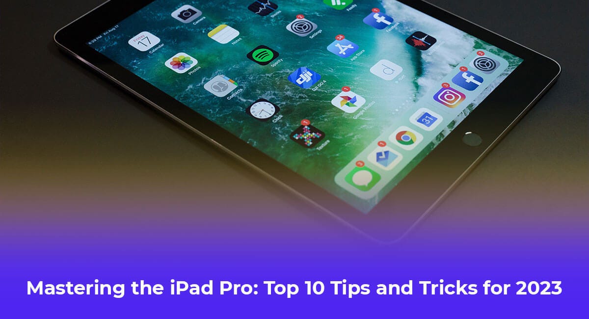 Mastering the iPad Pro Top 10 Tips and Tricks for 2023 by