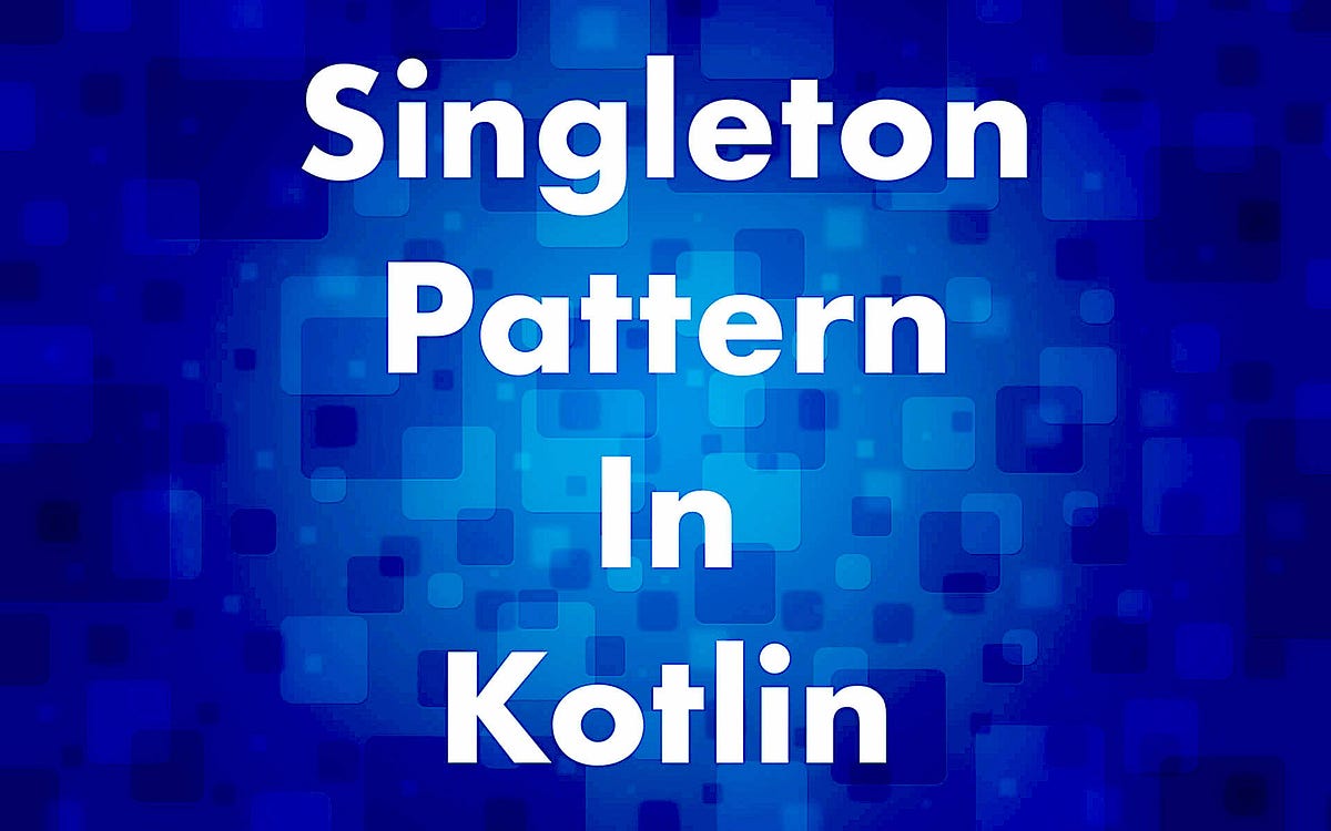 Singleton Pattern in Kotlin. How to implement the Singleton pattern