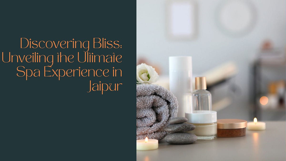 Discovering Bliss Unveiling the Ultimate Spa Experience in Jaipur by