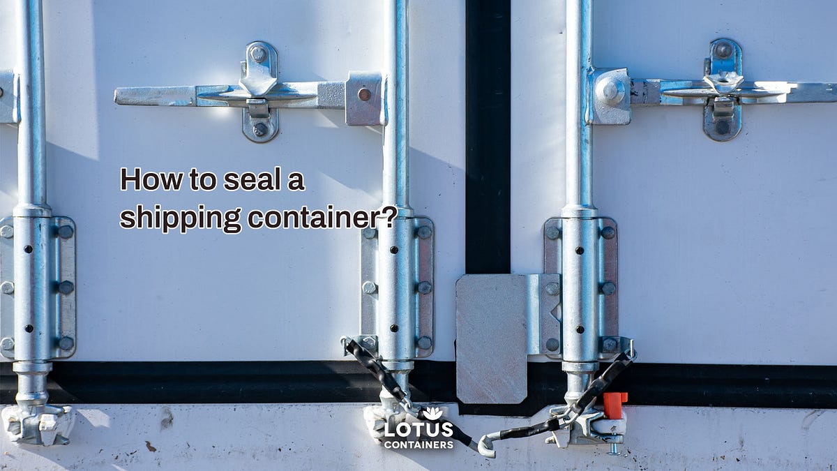 How to seal a shipping container? by LOTUS Containers Group Medium