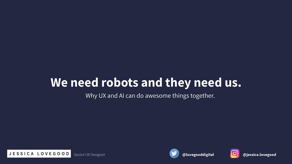 We need robots and they need us.. Why UX and AI can do awesome things… by Jessica Lovegood