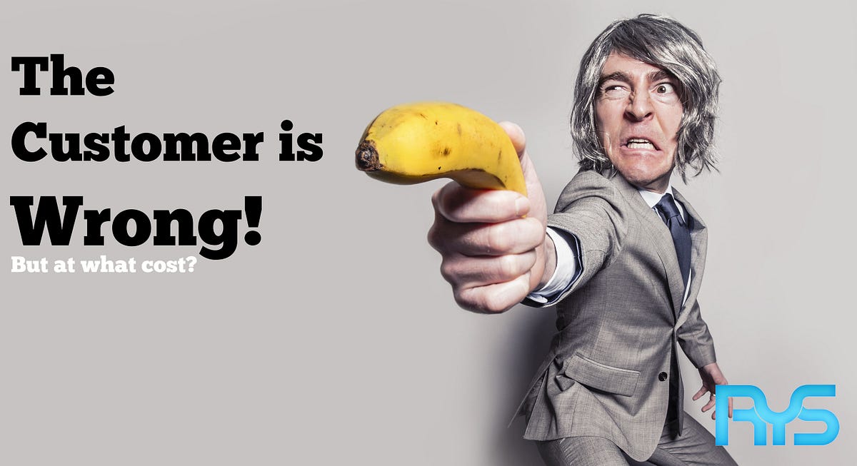 The Customer is Wrong! But at what cost? by Alain Blais Medium