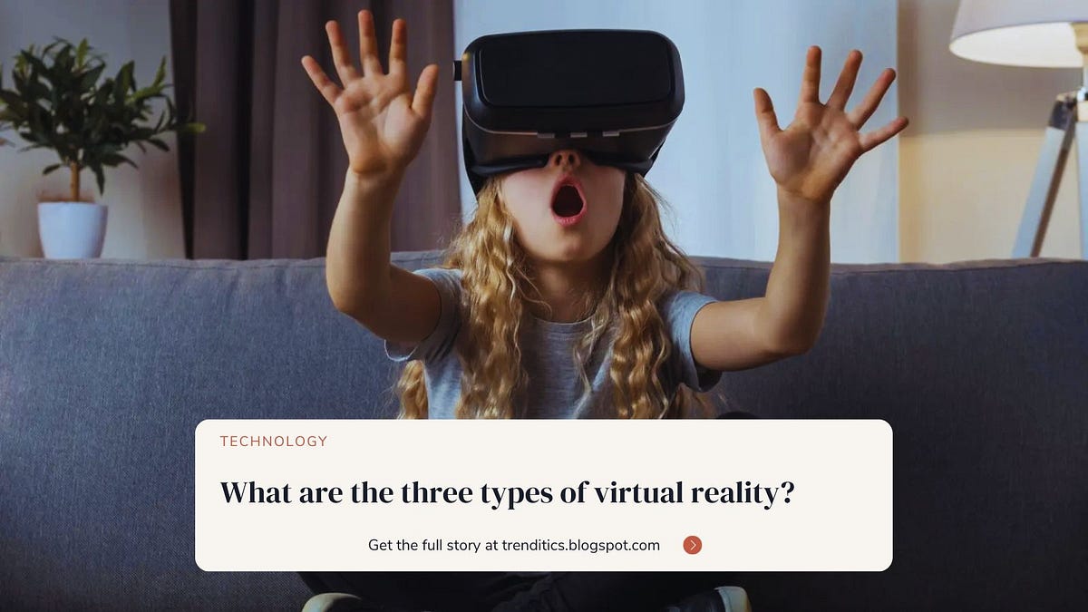 What are the three types of virtual reality? Trenditics Medium