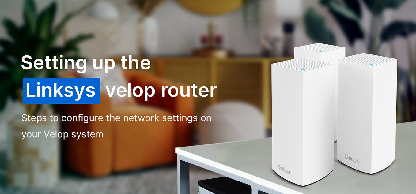 The Linksys Velop Setup Guide (With & Without App) by Eliamari Medium