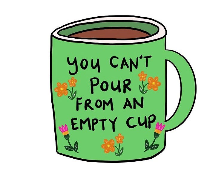 You can’t pour from an empty cup. Take care of yourself first. It is
