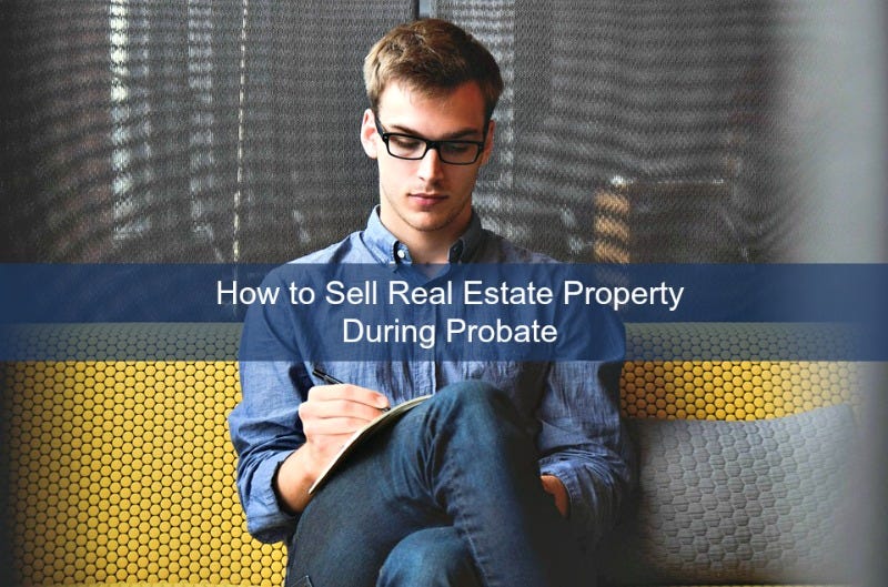 How to Sell Real Estate Property During Probate by Show Case Realty