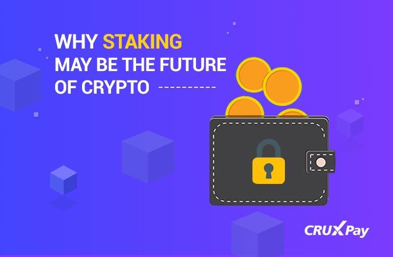 Why Staking May Be The Future of Crypto by CRUXPay Medium
