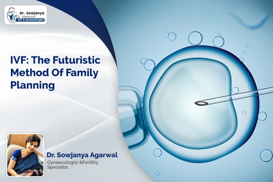 IVF The Futuristic Method of Family Planning by Dr. Sowjanya