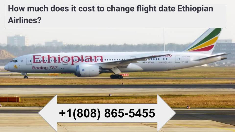 How much does it cost to change flight date Ethiopian Airlines +1(808