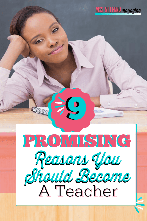 9 Promising Reasons You Should A Teacher Miss Millennia Magazine