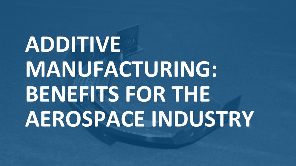 Additive Manufacturing Benefits for the Aerospace Industry Mizar