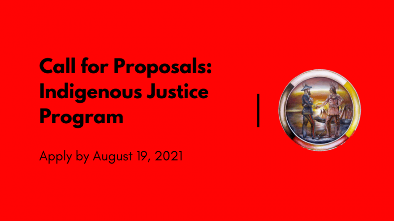 Call for Proposals Indigenous Justice Program Apply by August 19, 2021