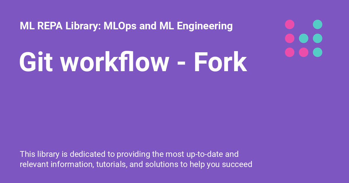 Git workflow Fork ML REPA Library MLOps and ML Engineering