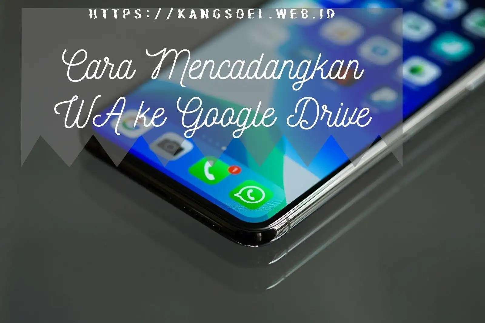 Cara Mencadangkan WA ke Google Drive Kangsoel Blog