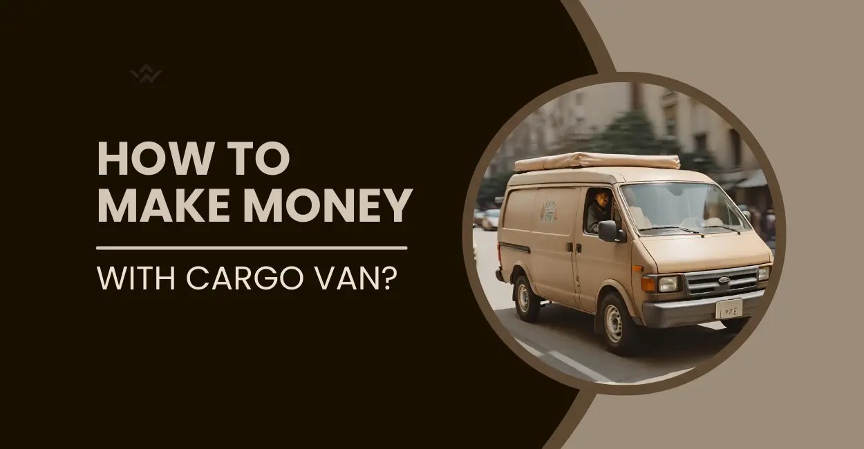11 Best Ways To Make Money With a Cargo Van In 2024