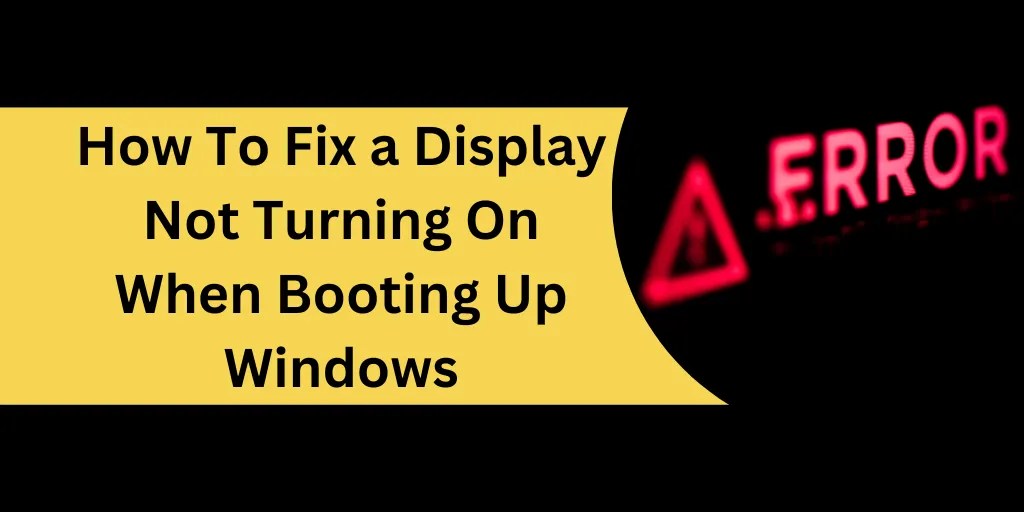 How To Fix a Display Not Turning On When Booting Up Windows In 2023?