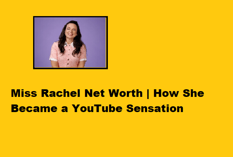 Miss Rachel Net Worth How She Became a YouTube Sensation