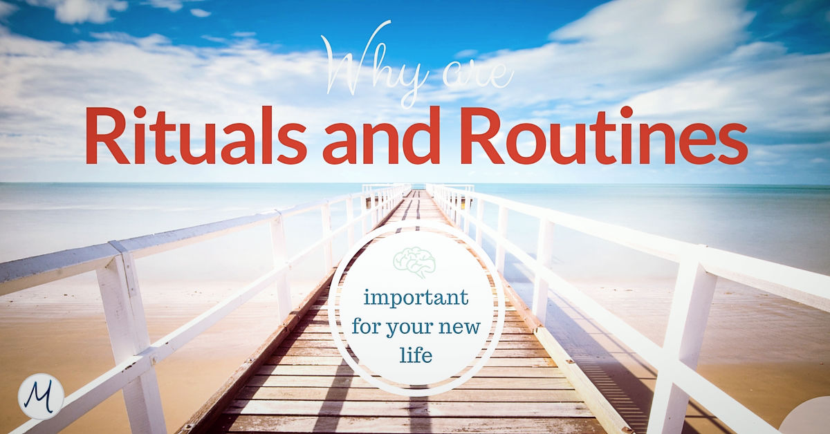 Why are rituals and routines important for your new life