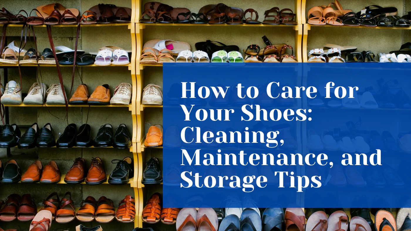 How to Care for Your Shoes Cleaning, Maintenance, and Storage Tips