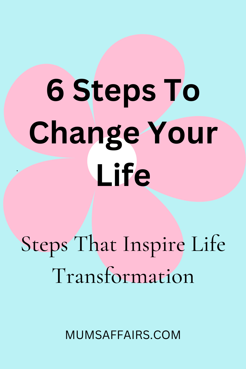 6 Important Steps To Change Your Life Mums Affairs(06)