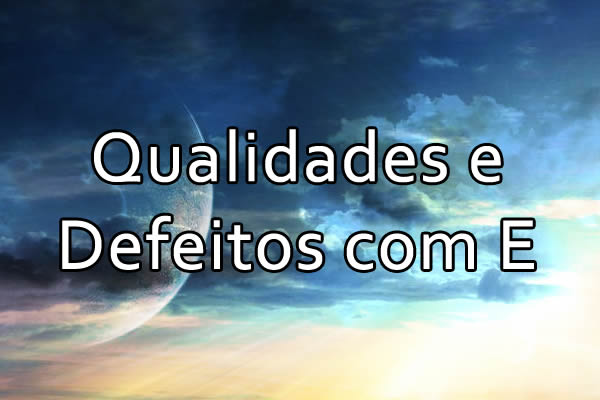 Qualidades e Defeitos com a Letra E