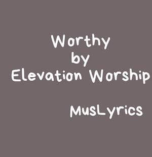 Worthy By Elevation Worship Music Lyrics verse 1 it was my cross you bore so i could live in the freedom you died for and now my life is yours and i will sing of your goodness forevermore. gospel music lyrics