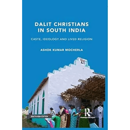 Dalit Christians in South India Caste, Ideology and Lives Religion By